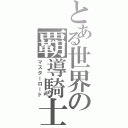 とある世界の覇導騎士（マスターロード）