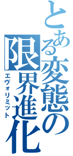 とある変態の限界進化（エヴォリミット）