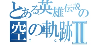 とある英雄伝説の空の軌跡Ⅱ（ｆｃ）