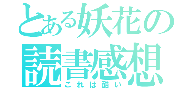 とある妖花の読書感想（これは酷い）