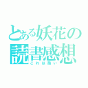 とある妖花の読書感想（これは酷い）