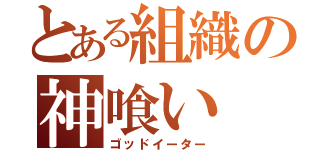 とある組織の神喰い（ゴッドイーター）