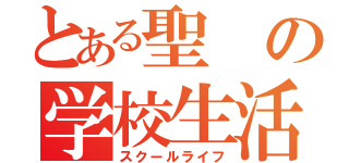 とある聖の学校生活（スクールライフ）