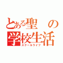 とある聖の学校生活（スクールライフ）