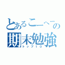 とあるこーへーの期末勉強（トップ１０）