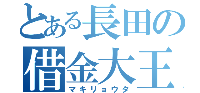 とある長田の借金大王（マキリョウタ）