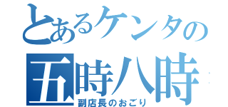 とあるケンタの五時八時（副店長のおごり）