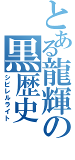 とある龍輝の黒歴史（シビレルライト）