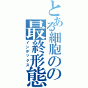 とある細胞のの最終形態（インデックス）