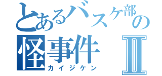 とあるバスケ部の怪事件Ⅱ（カイジケン）