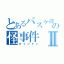 とあるバスケ部の怪事件Ⅱ（カイジケン）