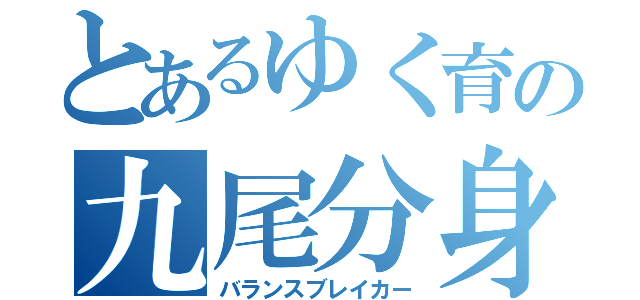 とあるゆく育の九尾分身体（バランスブレイカー）