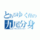 とあるゆく育の九尾分身体（バランスブレイカー）