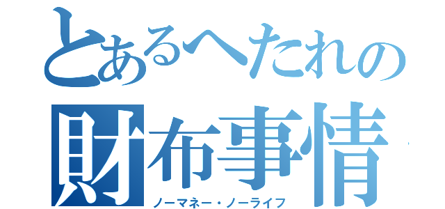 とあるへたれの財布事情（ノーマネー・ノーライフ）