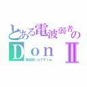 とある電波弱者のＤｏｎⅡ（電波弱いんです！ｗ）