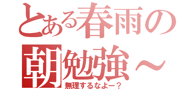 とある春雨の朝勉強～（無理するなよー？）