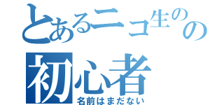 とあるニコ生のの初心者（名前はまだない）