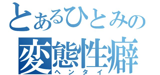 とあるひとみの変態性癖（ヘンタイ）