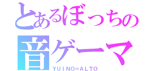 とあるぼっちの音ゲーマー（ＹＵＩＮＯ＝ＡＬＴＯ）