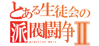 とある生徒会の派閥闘争Ⅱ（ｅｌｅｃｔｉｏｎ ｗａｒｓ ）