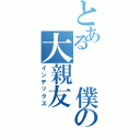 とある　　僕の大親友（インデックス）