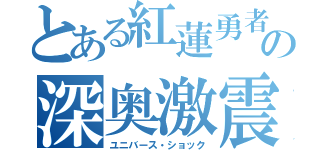 とある紅蓮勇者の深奥激震（ユニバース・ショック）