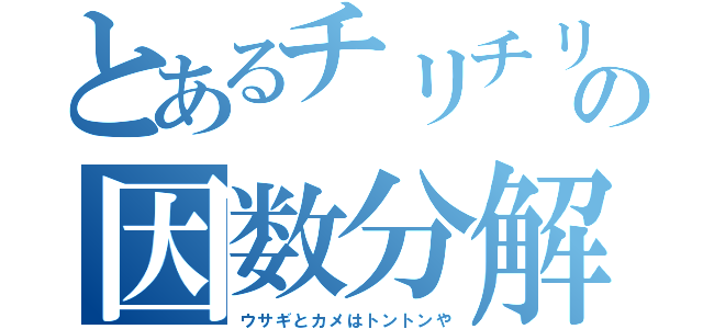 とあるチリチリ頭の因数分解（ウサギとカメはトントンや）