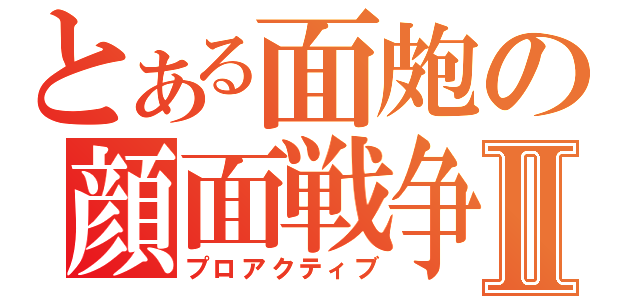 とある面皰の顔面戦争Ⅱ（プロアクティブ）