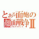 とある面皰の顔面戦争Ⅱ（プロアクティブ）