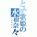 とある歌姫の水樹奈々（ミズキナナ）