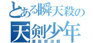 とある瞬天殺の天剣少年（瀬田宗次郎）