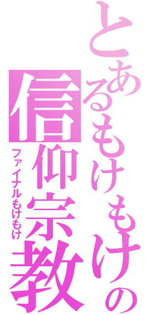 とあるもけもけの信仰宗教（ファイナルもけもけ）