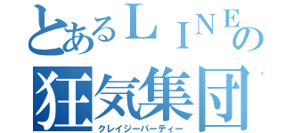 とあるＬＩＮＥの狂気集団（クレイジーパーティー）