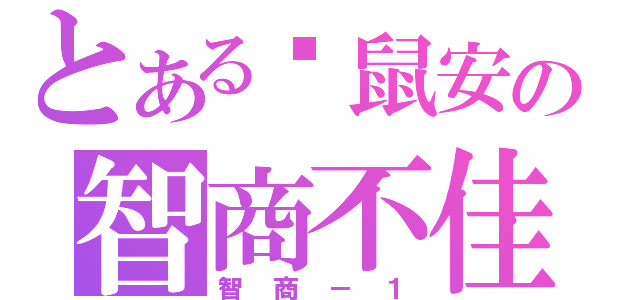 とある糕鼠安の智商不佳（智商－１）