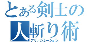 とある剣士の人斬り術（アサァシネーション）