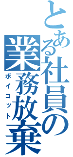 とある社員の業務放棄（ボイコット）