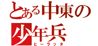 とある中東の少年兵（ヒーラッタ）