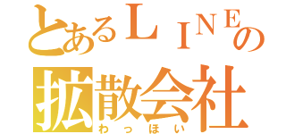 とあるＬＩＮＥの拡散会社（わっほい）