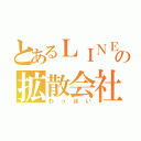 とあるＬＩＮＥの拡散会社（わっほい）