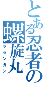 とある忍者の螺旋丸（ラセンガン）