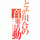 とある川合の音楽活動Ⅱ（ミュージック）