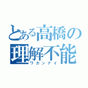 とある高橋の理解不能（ワカンナイ）