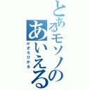 とあるモソノのあいえる好き（かぎろひかる）