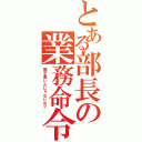 とある部長の業務命令（調子悪いんじゃないの？）