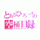 とあるひろっきの空桶目録（カラオケキャス）