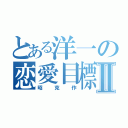 とある洋一の恋愛目標Ⅱ（昭克作）