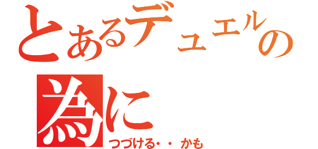 とあるデュエルの為に（つづける・・かも）