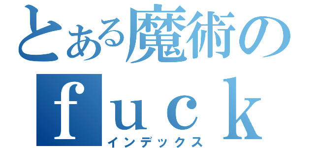 とある魔術のｆｕｃｋ（インデックス）