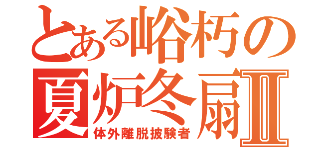 とある峪朽の夏炉冬扇Ⅱ（体外離脱披験者）