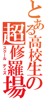 とある高校生の超修羅場（スクール ディズ）